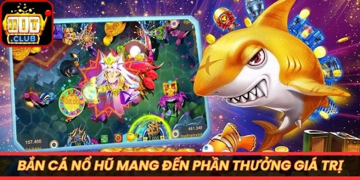 Bắn cá nổ hũ mang đến phần thưởng giá trị