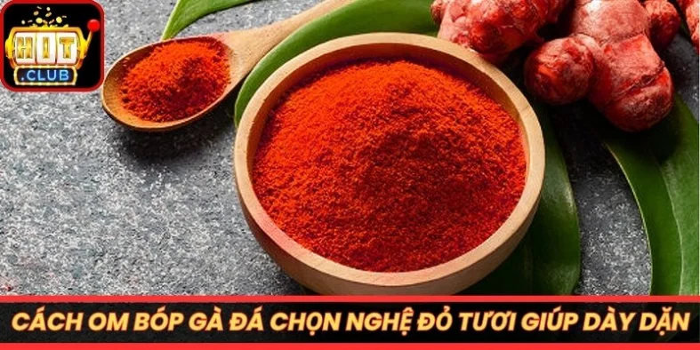Cách om bóp gà đá chọn nghệ đỏ tươi giúp dày dặn